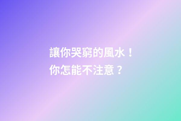 讓你哭窮的風水！你怎能不注意？